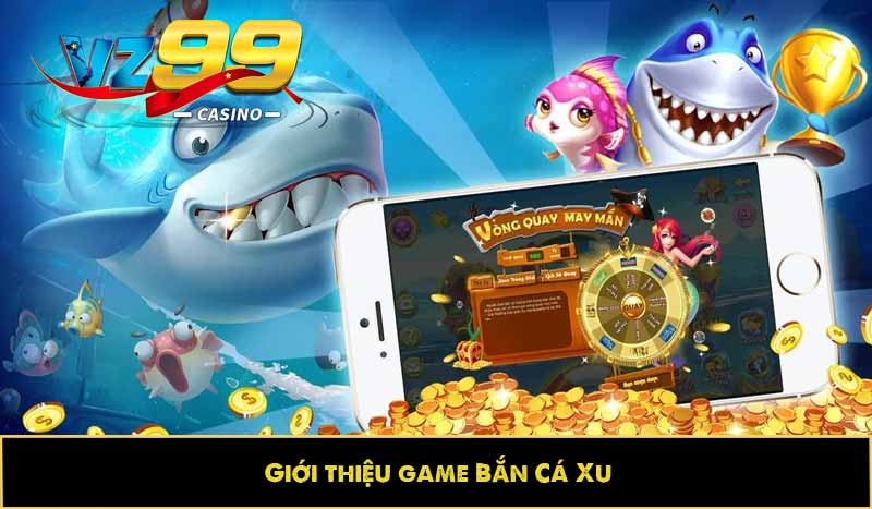 Bắn cá Xu: Hướng dẫn ăn xu, bí kíp săn thưởng nhận trọn quà 8 Giới thiệu game Bắn Cá Xu