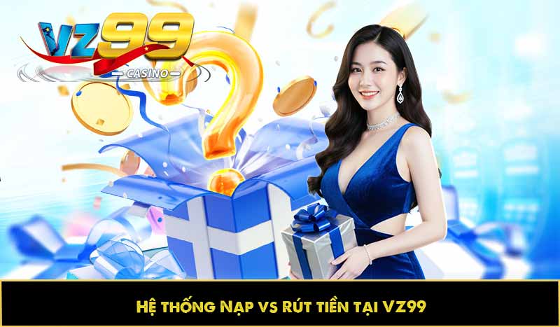 GIỚI THIỆU VZ99 67 hệ thống nạp và rút tiền tại vz99 nhanh chóng