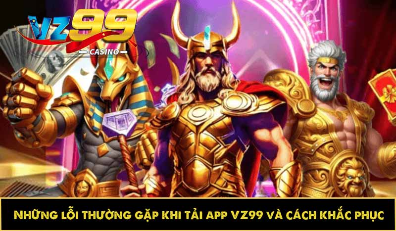 Hướng dẫn tải app VZ99 nhanh, cài đặt trên di động lập tức 10 Những lỗi thường gặp khi tải app VZ99 và cách khắc phục