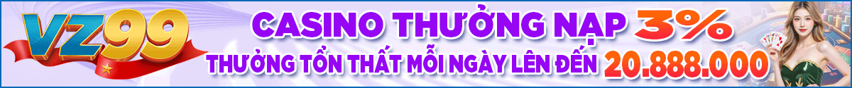 GIỚI THIỆU VZ99 62 casino thưởng nạp 3% thưởng tổn thất mỗi ngày lên đến 20.888.000 vnd