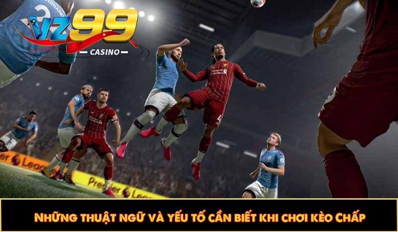 Kèo Châu Á - Top 3 Chiêu thức cá cược thể thao ẵm thưởng lớn 9 Những thuật ngữ và yếu tố cần biết khi chơi kèo Chấp